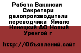 Работа Вакансии - Секретари, делопроизводители, переводчики. Ямало-Ненецкий АО,Новый Уренгой г.